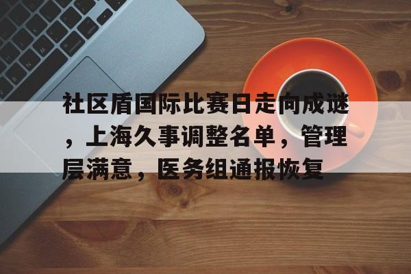 db游戏平台官网-社区盾国际比赛日走向成谜，上海久事调整名单，管理层满意，医务组通报恢复